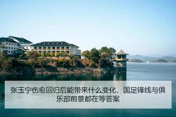 张玉宁伤愈回归后能带来什么变化，国足锋线与俱乐部前景都在等答案
