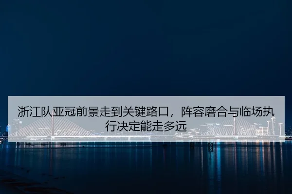 zhe-jiang-dui-ya-guan-qian-jing-zou-dao-guan-jian-lu-kou-zhen-rong-mo-he-yu-lin-chang-zhi-xing-jue-ding-neng-zou-duo-3-482.jpg