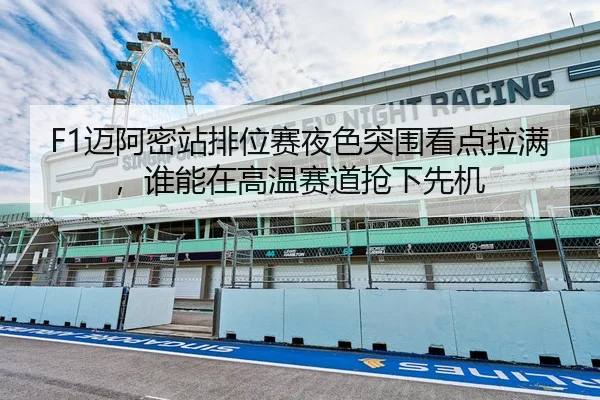 F1迈阿密站排位赛夜色突围看点拉满，谁能在高温赛道抢下先机